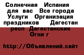 Солнечная   Испания....для  вас - Все города Услуги » Организация праздников   . Дагестан респ.,Дагестанские Огни г.